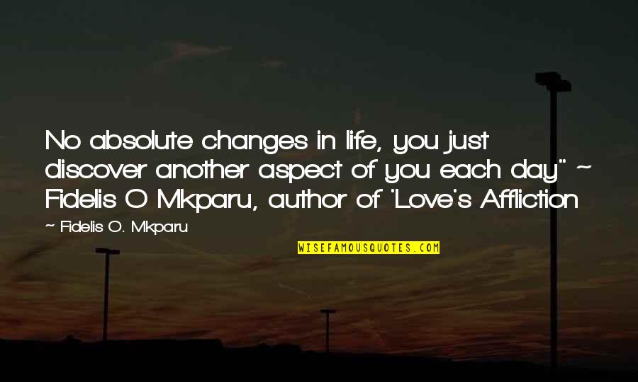 Love Aspect Quotes By Fidelis O. Mkparu: No absolute changes in life, you just discover