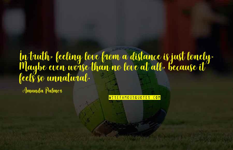 Love At A Distance Quotes By Amanda Palmer: In truth, feeling love from a distance is Love At A Distance Quotes By Amanda Palmer: In truth, feeling love from a distance is