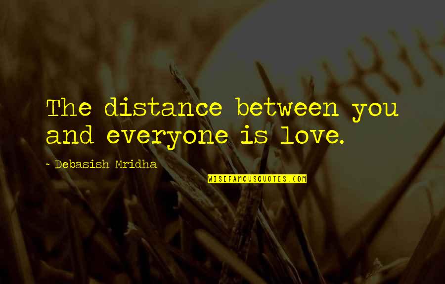 Love At A Distance Quotes By Debasish Mridha: The distance between you and everyone is love. Love At A Distance Quotes By Debasish Mridha: The distance between you and everyone is love.