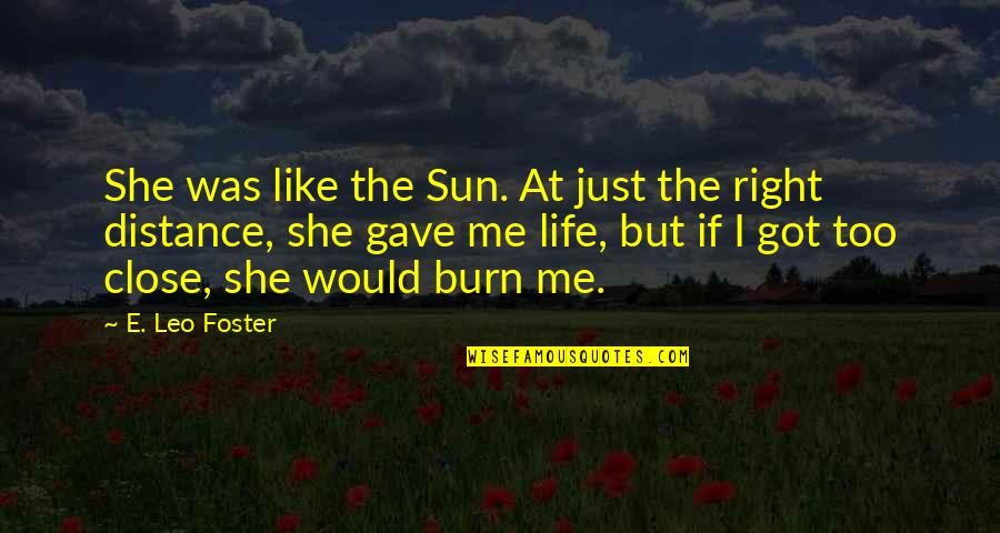 Love At A Distance Quotes By E. Leo Foster: She was like the Sun. At just the Love At A Distance Quotes By E. Leo Foster: She was like the Sun. At just the