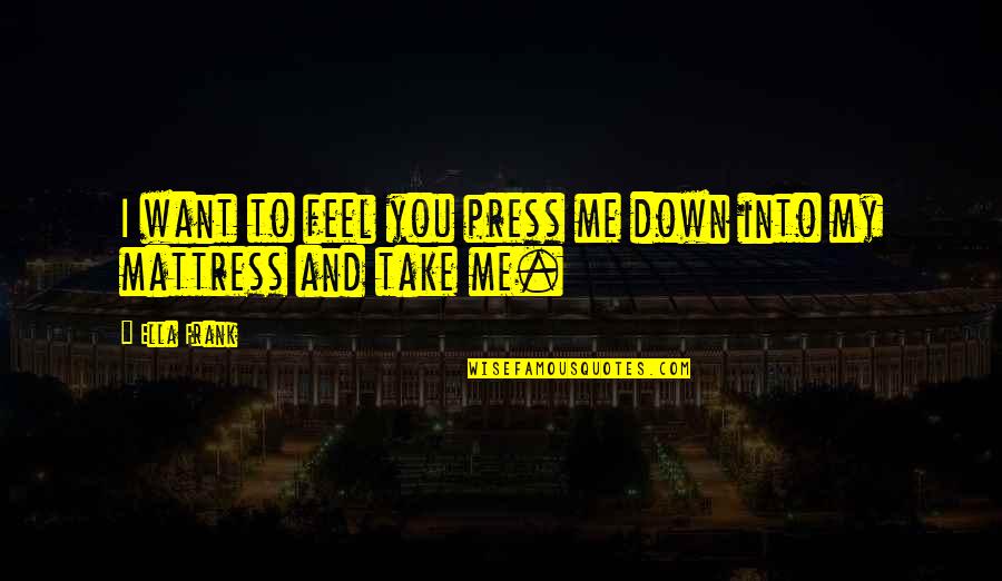 Love At All Costs Quotes By Ella Frank: I want to feel you press me down