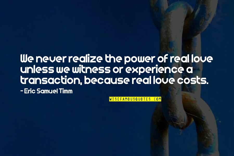 Love At All Costs Quotes By Eric Samuel Timm: We never realize the power of real love