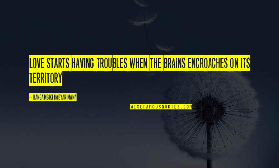 Love At First Sight Love Quotes By Bangambiki Habyarimana: Love starts having troubles when the brains encroaches