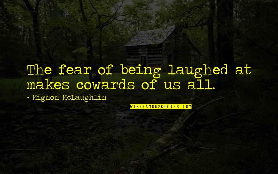 Love At First Sight Philosophy Quotes By Mignon McLaughlin: The fear of being laughed at makes cowards Love At First Sight Philosophy Quotes By Mignon McLaughlin: The fear of being laughed at makes cowards