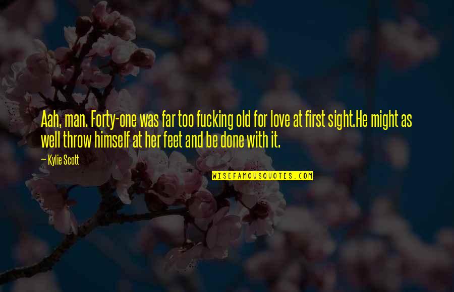 Love At First Sight Quotes By Kylie Scott: Aah, man. Forty-one was far too fucking old Love At First Sight Quotes By Kylie Scott: Aah, man. Forty-one was far too fucking old