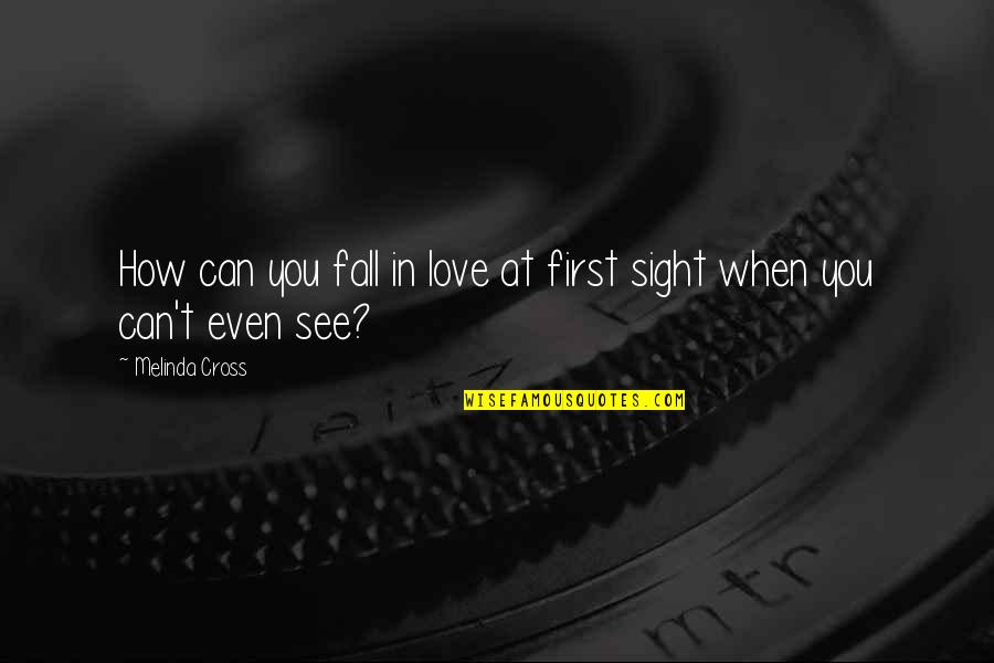 Love At First Sight Quotes By Melinda Cross: How can you fall in love at first Love At First Sight Quotes By Melinda Cross: How can you fall in love at first