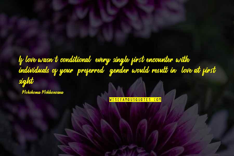 Love At First Sight Quotes By Mokokoma Mokhonoana: If love wasn't conditional, every single first encounter Love At First Sight Quotes By Mokokoma Mokhonoana: If love wasn't conditional, every single first encounter
