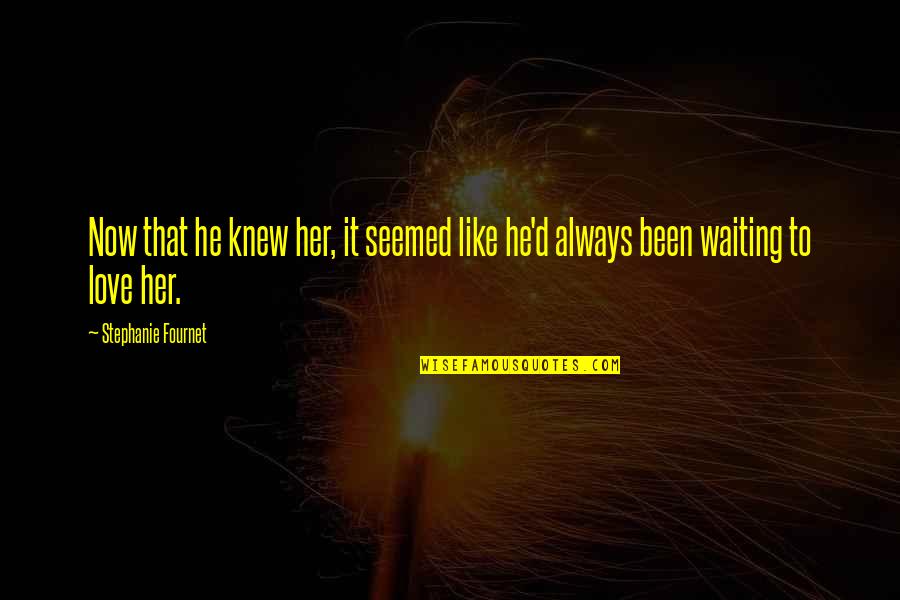 Love At First Sight Quotes By Stephanie Fournet: Now that he knew her, it seemed like Love At First Sight Quotes By Stephanie Fournet: Now that he knew her, it seemed like
