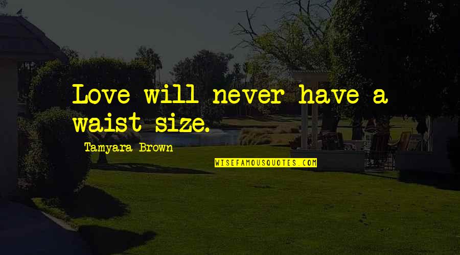 Love At First Sight Quotes By Tamyara Brown: Love will never have a waist size. Love At First Sight Quotes By Tamyara Brown: Love will never have a waist size.