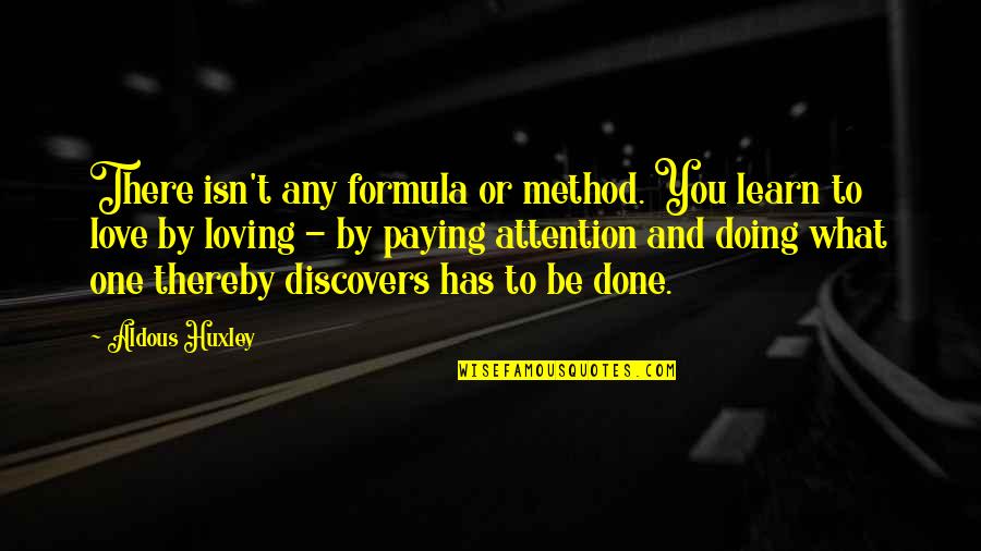 Love Attention Quotes By Aldous Huxley: There isn't any formula or method. You learn Love Attention Quotes By Aldous Huxley: There isn't any formula or method. You learn