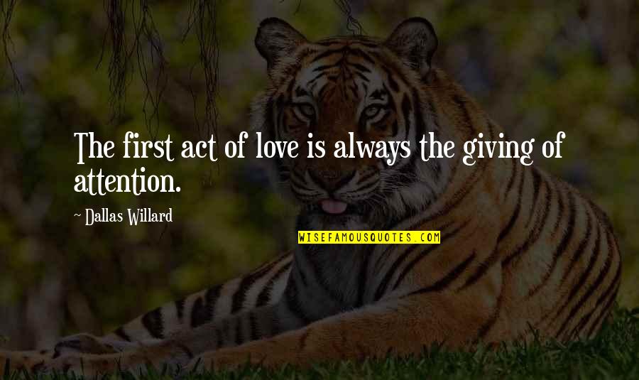 Love Attention Quotes By Dallas Willard: The first act of love is always the Love Attention Quotes By Dallas Willard: The first act of love is always the