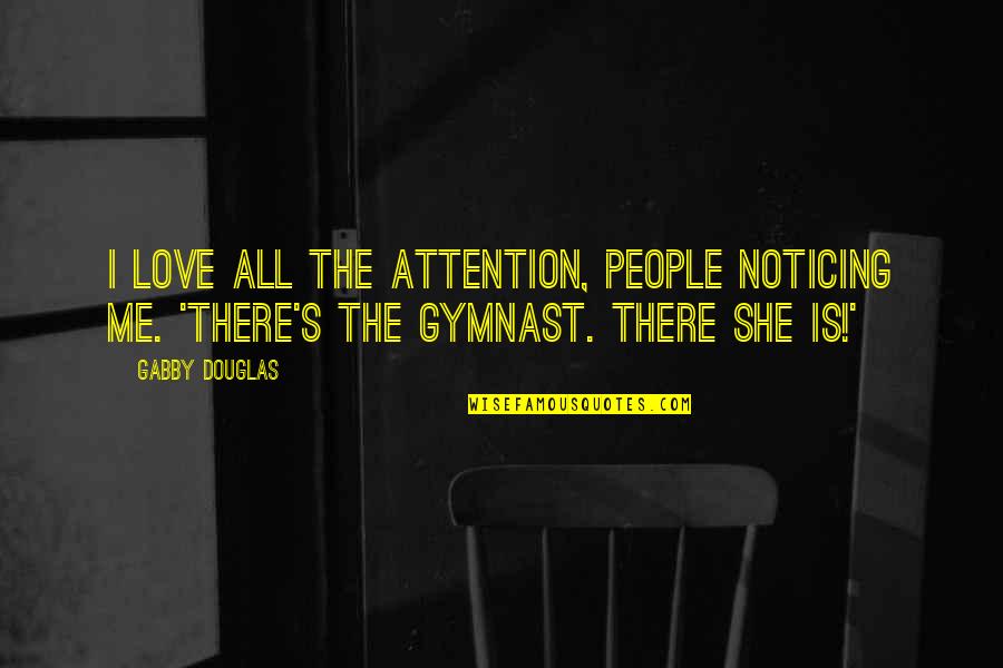 Love Attention Quotes By Gabby Douglas: I love all the attention, people noticing me.