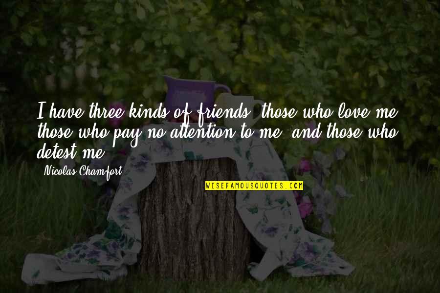 Love Attention Quotes By Nicolas Chamfort: I have three kinds of friends: those who