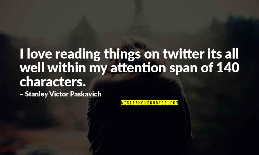 Love Attention Quotes By Stanley Victor Paskavich: I love reading things on twitter its all Love Attention Quotes By Stanley Victor Paskavich: I love reading things on twitter its all
