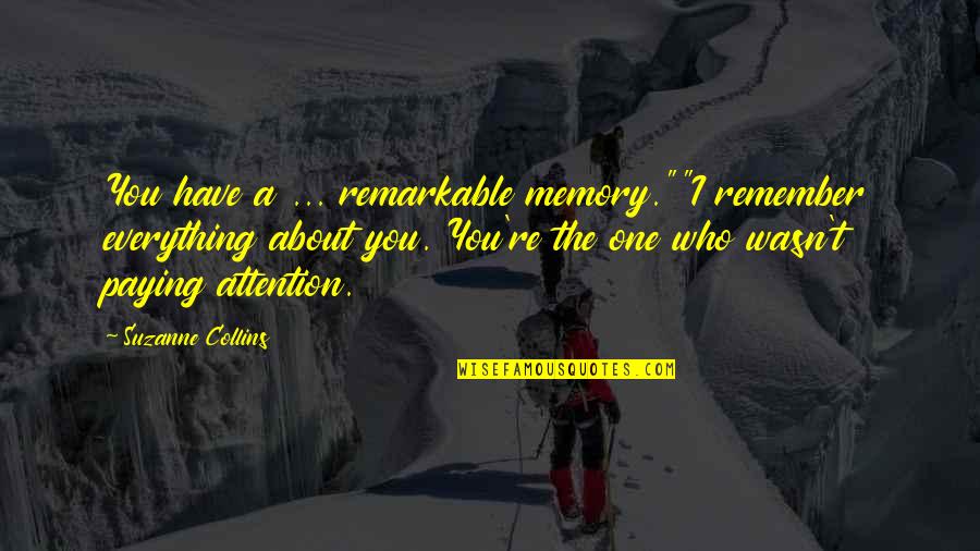Love Attention Quotes By Suzanne Collins: You have a ... remarkable memory.""I remember everything Love Attention Quotes By Suzanne Collins: You have a ... remarkable memory.""I remember everything