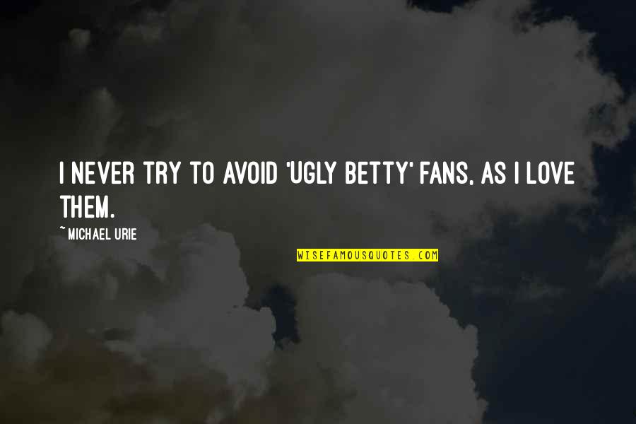 Love Avoid Quotes By Michael Urie: I never try to avoid 'Ugly Betty' fans,