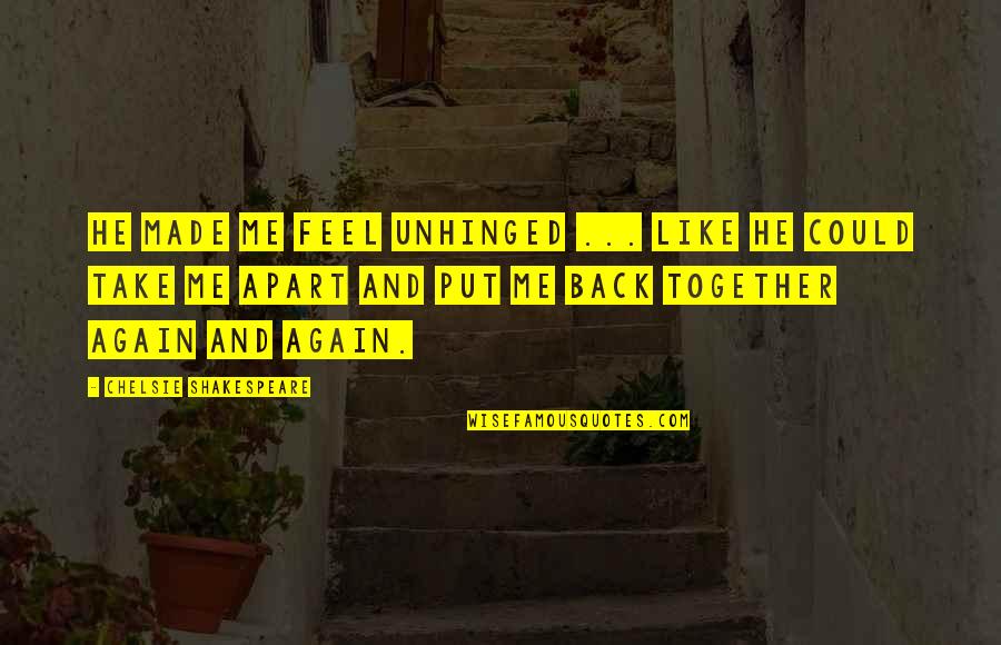 Love Back Together Quotes By Chelsie Shakespeare: He made me feel unhinged ... like he