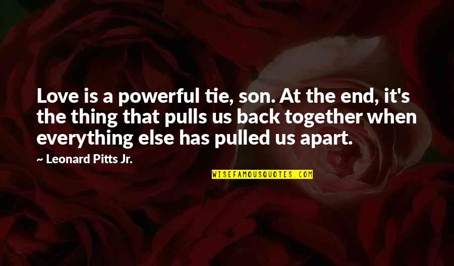 Love Back Together Quotes By Leonard Pitts Jr.: Love is a powerful tie, son. At the