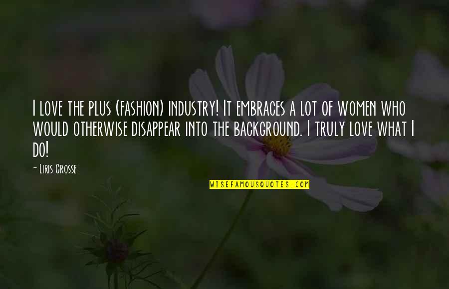 Love Background Quotes By Liris Crosse: I love the plus (fashion) industry! It embraces