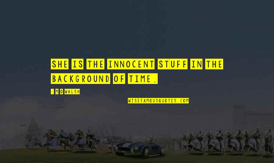 Love Background Quotes By M O Walsh: She is the innocent stuff in the background