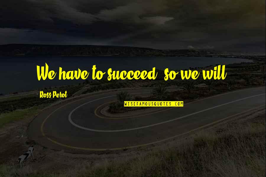 Love Background Quotes By Ross Perot: We have to succeed, so we will.