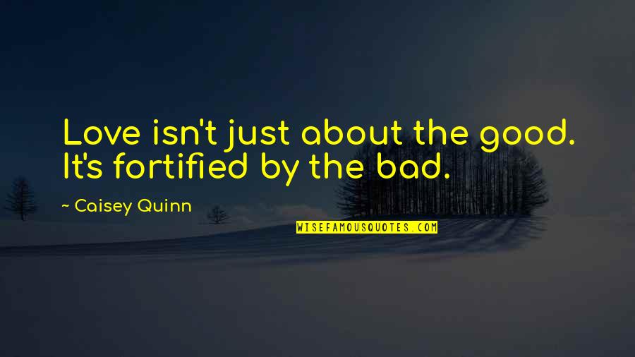 Love Bad Quotes By Caisey Quinn: Love isn't just about the good. It's fortified