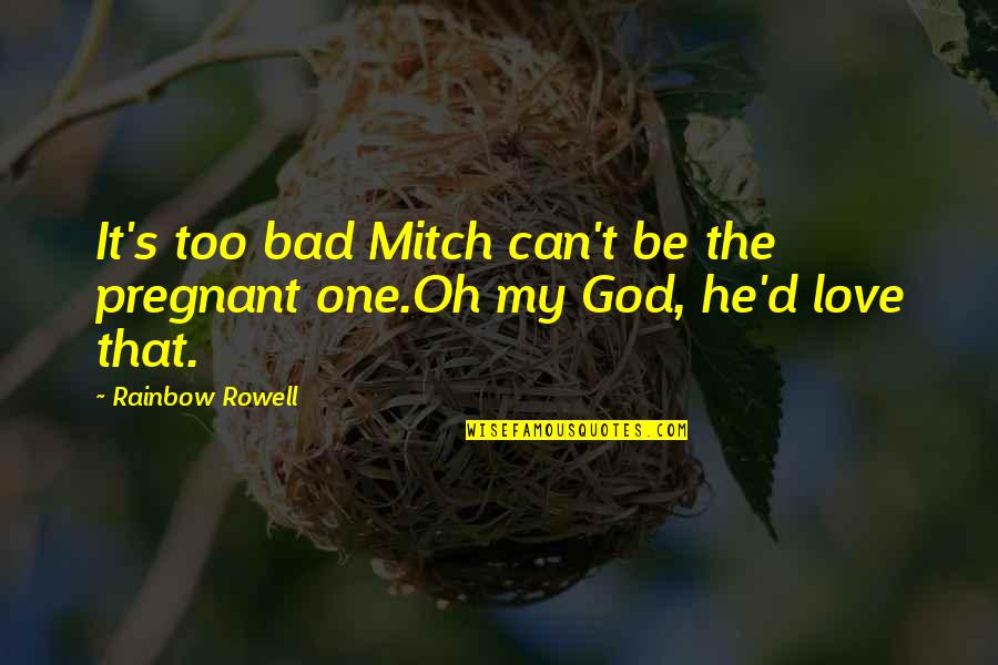 Love Bad Quotes By Rainbow Rowell: It's too bad Mitch can't be the pregnant