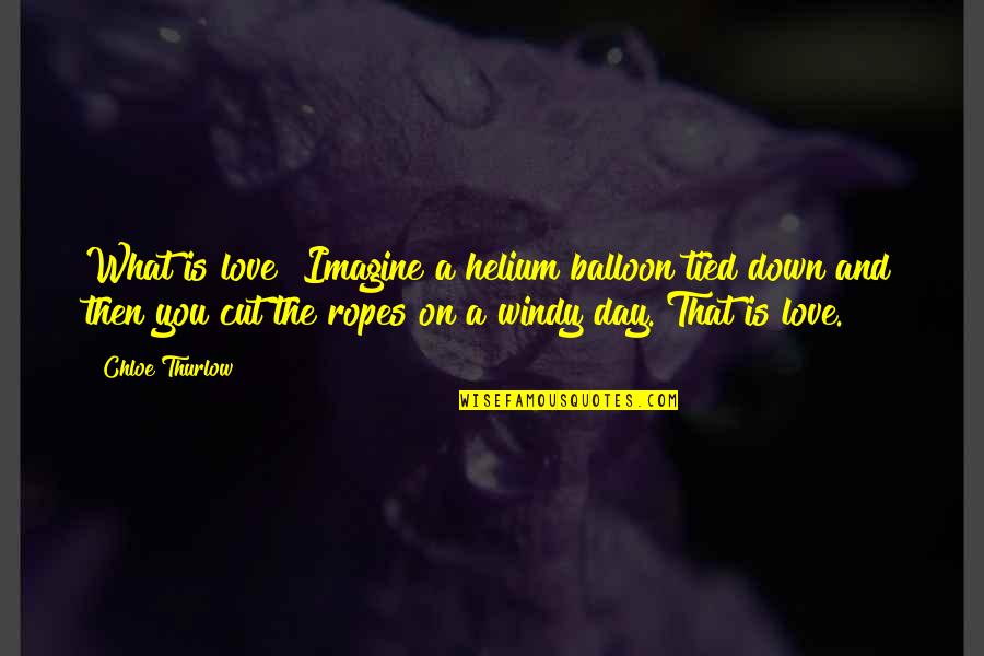 Love Balloon Quotes By Chloe Thurlow: What is love? Imagine a helium balloon tied