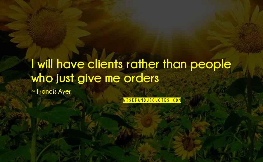 Love Barish Quotes By Francis Ayer: I will have clients rather than people who