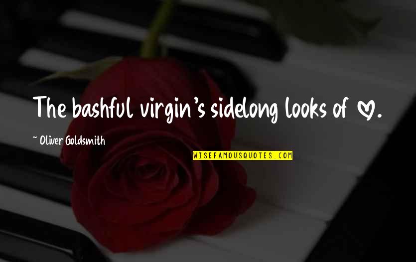 Love Bashful Quotes By Oliver Goldsmith: The bashful virgin's sidelong looks of love.