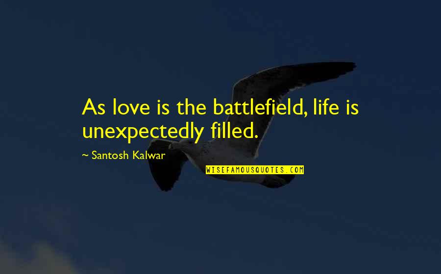 Love Battlefield Quotes By Santosh Kalwar: As love is the battlefield, life is unexpectedly