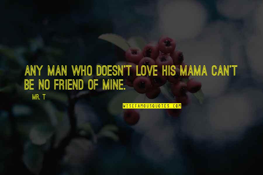 Love Be Mine Quotes By Mr. T: Any man who doesn't love his mama can't