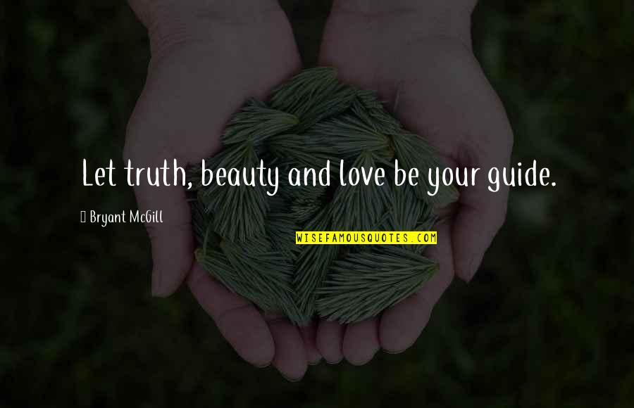 Love Be Your Guide Quotes By Bryant McGill: Let truth, beauty and love be your guide.
