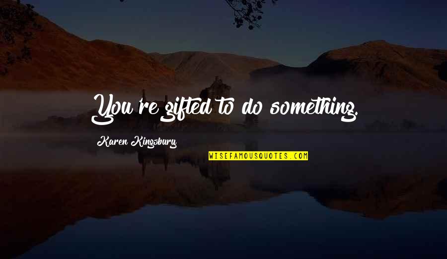 Love Beam Quotes By Karen Kingsbury: You're gifted to do something.