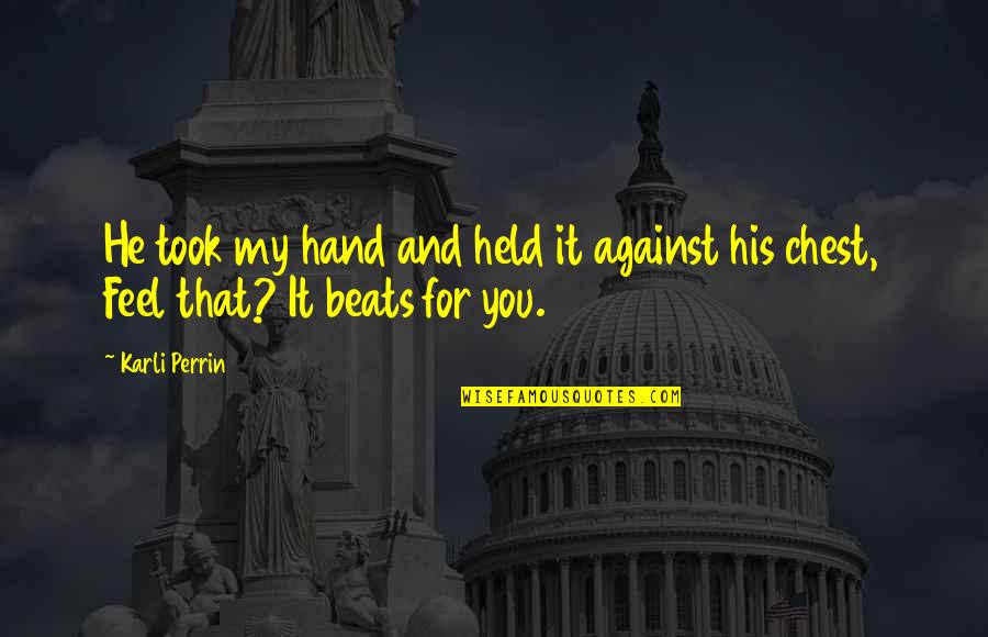 Love Beats Quotes By Karli Perrin: He took my hand and held it against
