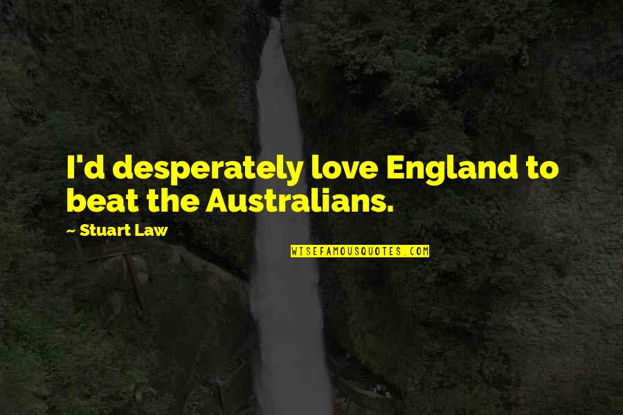 Love Beats Quotes By Stuart Law: I'd desperately love England to beat the Australians.