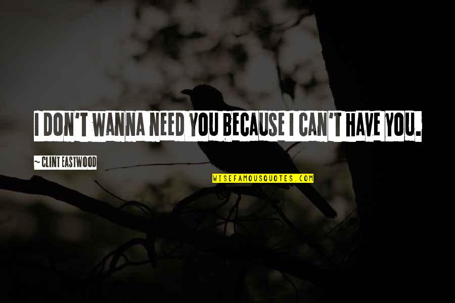 Love Because Need You Need You Because Love Quotes By Clint Eastwood: I don't wanna need you because I can't Love Because Need You Need You Because Love Quotes By Clint Eastwood: I don't wanna need you because I can't