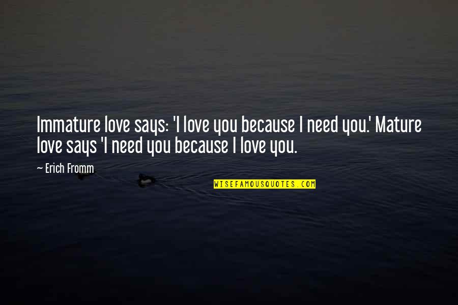 Love Because Need You Need You Because Love Quotes By Erich Fromm: Immature love says: 'I love you because I Love Because Need You Need You Because Love Quotes By Erich Fromm: Immature love says: 'I love you because I