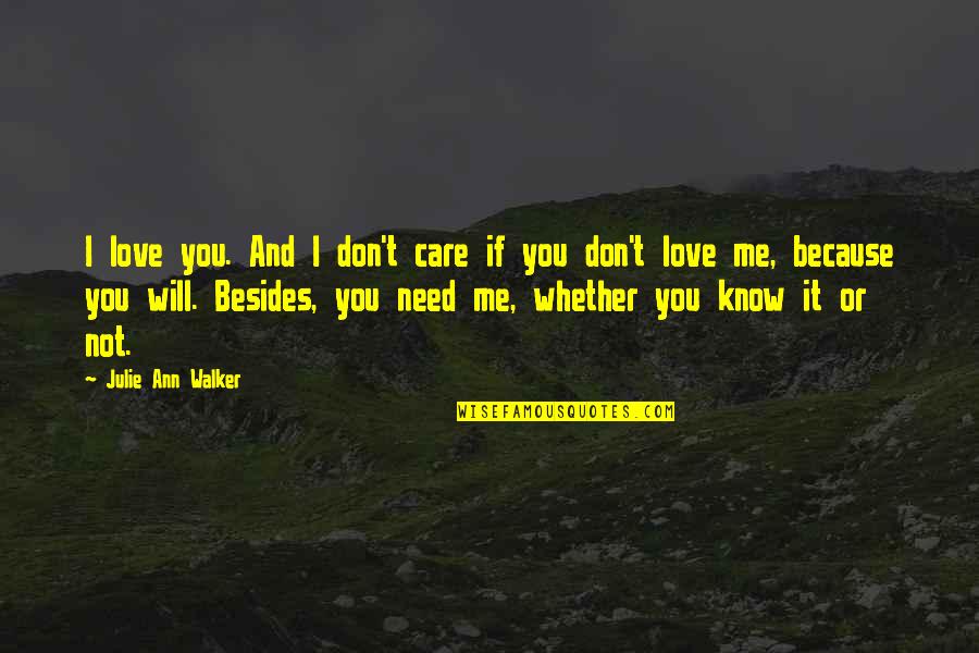 Love Because Need You Need You Because Love Quotes By Julie Ann Walker: I love you. And I don't care if Love Because Need You Need You Because Love Quotes By Julie Ann Walker: I love you. And I don't care if
