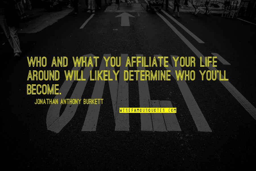 Love Become Friends Quotes By Jonathan Anthony Burkett: Who and what you affiliate your life around