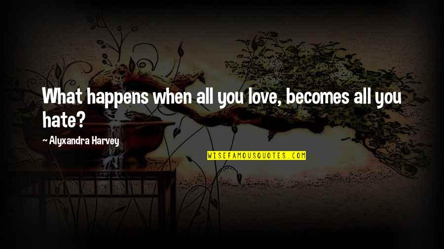 Love Becomes Hate Quotes By Alyxandra Harvey: What happens when all you love, becomes all
