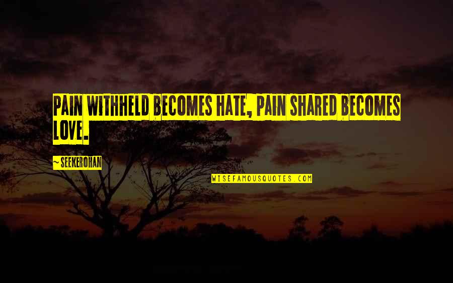 Love Becomes Hate Quotes By Seekerohan: Pain withheld becomes hate, pain shared becomes love.
