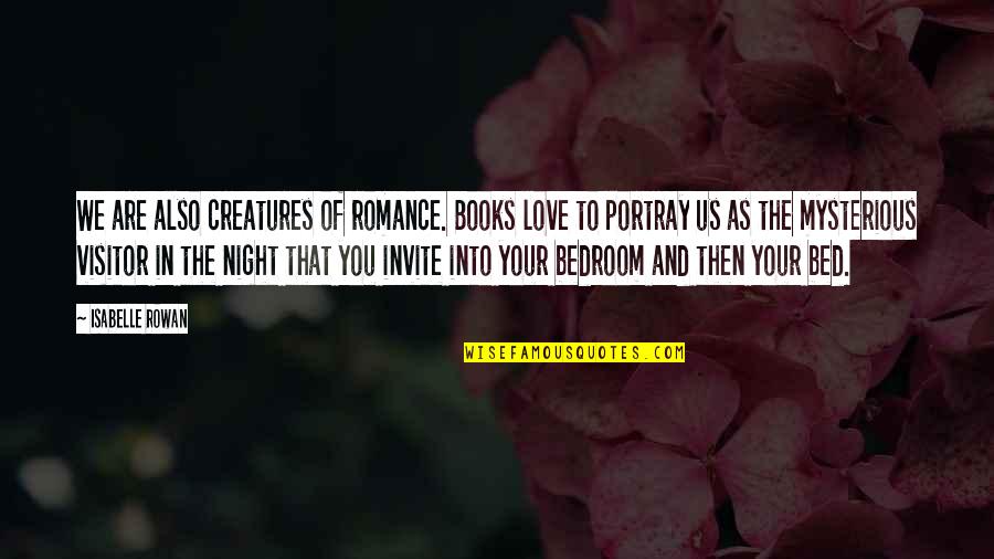 Love Bedroom Quotes By Isabelle Rowan: We are also creatures of romance. Books love