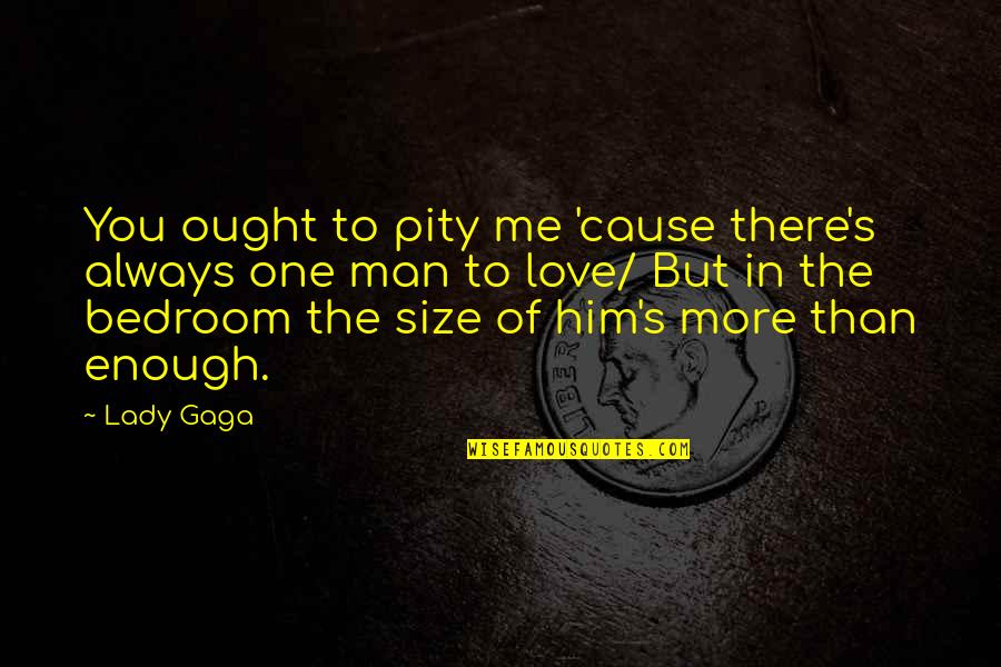 Love Bedroom Quotes By Lady Gaga: You ought to pity me 'cause there's always