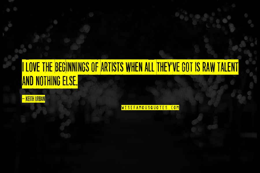 Love Beginnings Quotes By Keith Urban: I love the beginnings of artists when all
