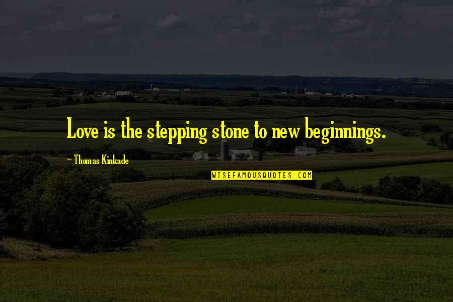 Love Beginnings Quotes By Thomas Kinkade: Love is the stepping stone to new beginnings.