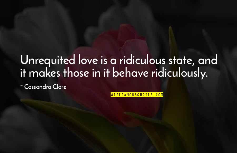 Love Behave Quotes By Cassandra Clare: Unrequited love is a ridiculous state, and it