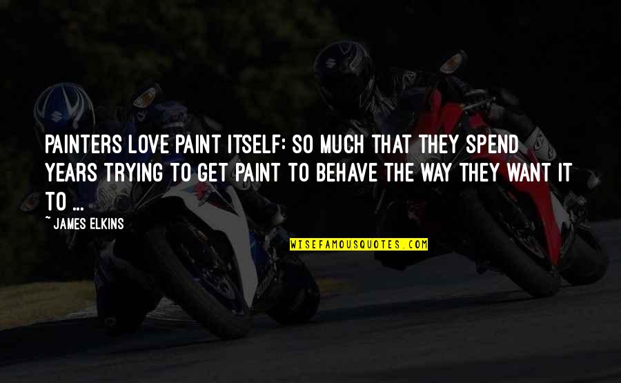 Love Behave Quotes By James Elkins: Painters love paint itself: so much that they