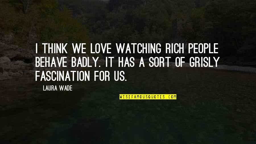 Love Behave Quotes By Laura Wade: I think we love watching rich people behave