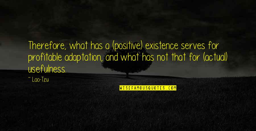 Love Being A Fantasy Quotes By Lao-Tzu: Therefore, what has a (positive) existence serves for